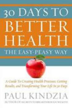 Paperback 30 Days To Better Health The Easy-Peasy Way: A Guide To Creating Health Processes, Getting Results, and Transforming Your Life In 30 Days Book