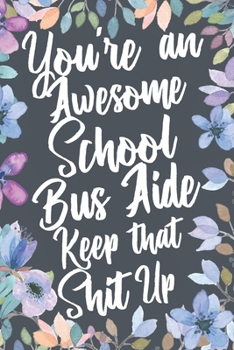 Paperback You're An Awesome School Bus Aide Keep That Shit Up: Funny Joke Appreciation & Encouragement Gift Idea for School Bus Aides. Thank You Gag Notebook Jo Book