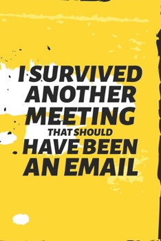 I Survived Another Meeting That Should Have Been An Email: Blank Notebook/Journal For Personal Use And Also For Gift