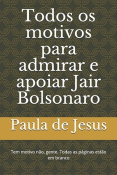 Paperback Todos os motivos para admirar e apoiar Jair Bolsonaro: Tem motivo não, gente. Todas as páginas estão em branco [Portuguese] Book