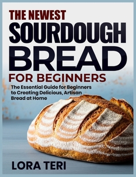 Paperback The Newest Sourdough Bread for Beginners: The Essential Guide for Beginners to Creating Delicious, Artisan Bread at Home Book