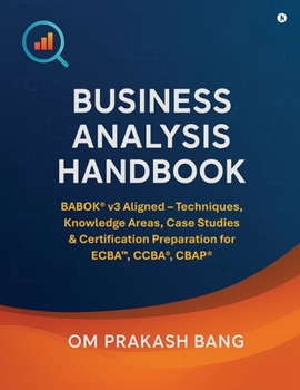Paperback Business Analysis Handbook: BABOK® v3 Aligned - Techniques, Knowledge Areas, Case Studies & Certification Preparation for ECBA™, CCBA®, CBAP® Book