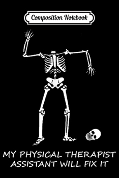 Composition Notebook: My Physical Therapist Assistant will fix it funny sarcasm  Journal/Notebook Blank Lined Ruled 6x9 100 Pages