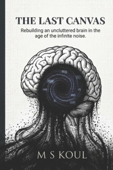 The Lost Canvas: Rebuilding an Uncluttered Brain in the Age of Infinite Noise