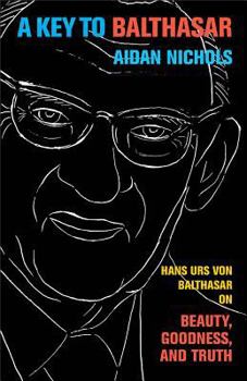 Paperback A Key to Balthasar: Hans Urs Von Balthasar on Beauty, Goodness, and Truth Book
