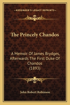 Paperback The Princely Chandos: A Memoir Of James Brydges, Afterwards The First Duke Of Chandos (1893) Book