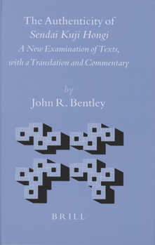 The Authenticity of Sendai Kuji Hongi: A New Examination of Texts, with a Translation and Commentary - Book #25 of the Brill's Japanese Studies Library