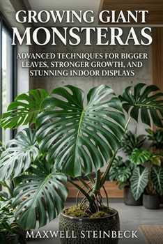 Growing Giant Monsteras: Advanced Techniques for Bigger Leaves, Stronger Growth, and Stunning Indoor Displays (Home Botanica Series: Smart Guides for Houseplant Lovers)
