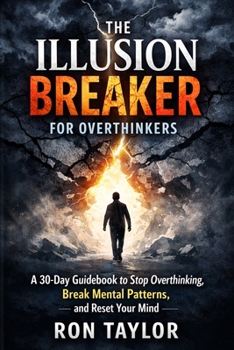 The Illusion Breaker for Overthinkers: A 30-Day Guidebook to Stop Overthinking, Break Mental Patterns, and Reset Your Mind