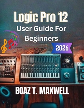 Paperback Logic Pro 12 User Guide for Beginners: A Step-by-Step Guide to Recording, MIDI, Mixing, Mastering, and Music Production Book