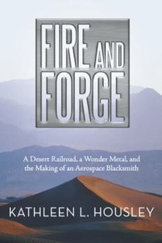 Paperback Fire and Forge: A Desert Railroad, a Wonder Metal, and the Making of an Aerospace Blacksmith Book