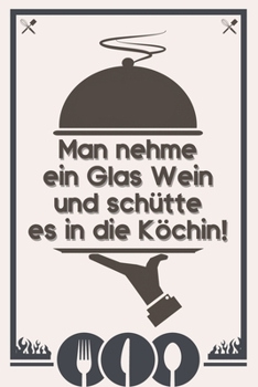 Paperback Man nehme ein Glas Wein und sch?tte es in die K?chin: Rezeptebuch Kochbuch liniert DinA 5 zum Notieren von eigenen Rezepten und Lieblingsgerichten f?r [German] Book