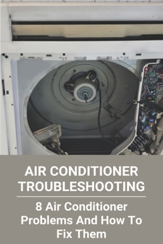 Paperback Air Conditioner Troubleshooting: 8 Air Conditioner Problems And How To Fix Them: Homemade Air Conditioner Without Ice Book