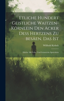 Hardcover Etliche hundert Geistliche Waitzen-Körnlein den Acker deß Hertzens zu besäen. Das ist: Etliche 100 Lehr- und geistreiche Sprüchlein [German] Book