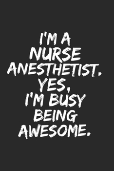 I'm a  nurse anesthetist . Yes, I'm Busy Being Awesome: Lined Blank Notebook Journal funny nurse anesthetist gift: for you're Self , Team Member Appreciation Gifts for Coworkers - Office & Work