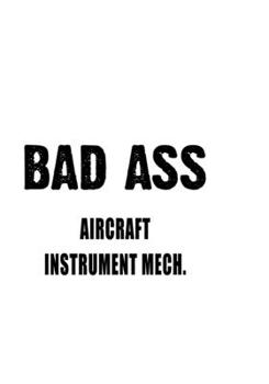Bad Ass Aircraft Instrument Mech.: Original Aircraft Instrument Mech. Notebook, Aircraft Instrument Mechanic Journal Gift, Diary, Doodle Gift or Notebook | 6 x 9 Compact Size, 109 Blank Lined Pages