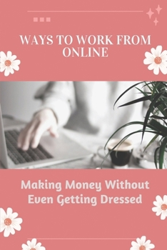 Paperback Ways To Work From Online: Making Money Without Even Getting Dressed: Tips To Make Money Online Book