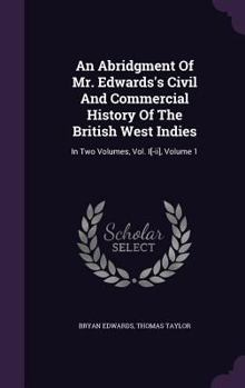 Hardcover An Abridgment Of Mr. Edwards's Civil And Commercial History Of The British West Indies: In Two Volumes, Vol. I[-ii], Volume 1 Book