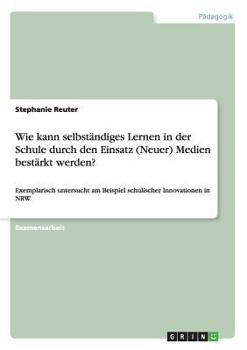 Paperback Wie kann selbständiges Lernen in der Schule durch den Einsatz (Neuer) Medien bestärkt werden?: Exemplarisch untersucht am Beispiel schulischer Innovat [German] Book