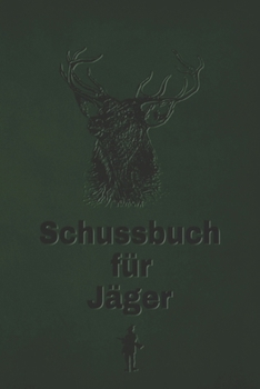 Schussbuch für Jäger: Jagdtagebuch für alle Jäger, Jägerinnen, Jagdpächter, Förster, Sportschützen. Perfekt als Geschenk oder Geschenkidee z