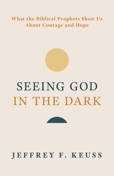 Seeing God in the Dark : What the Biblical Prophets Show Us about Courage and Hope