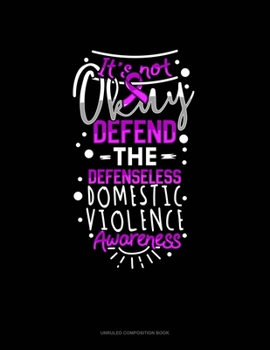 Paperback I'ts Not Okay Defend The Defenseless Domestic Violence Awareness: Unruled Composition Book