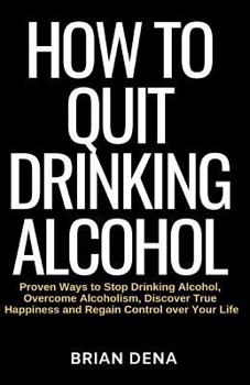 How to Quit Drinking Alcohol: Proven Ways to Stop Drinking Alcohol, Overcome Alcoholism, Discover True Happiness and Regain Control Over Your Life - Alcoholics Anonymous, Sobriety Book