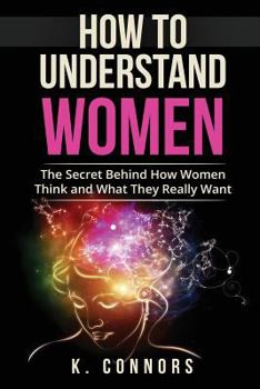 Paperback How to Understand Women: The Secret Behind How They Think and What They Really Want Book