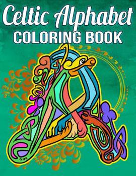 Celtic Alphabet Coloring Book: Beautifully Embellished Stress-Relieving Letters and Words Featuring Traditional Elements Such As Celtic Knots, Crosses, Spirals, Dragons, Myths And More For A Fun-Fille
