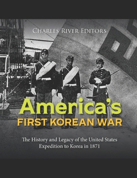 America’s First Korean War: The History and Legacy of the United States Expedition to Korea in 1871