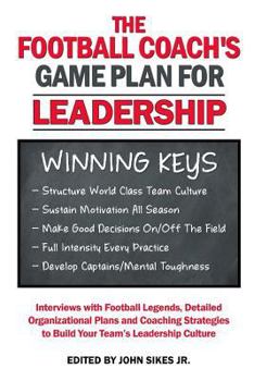 Football Coach's Game Plan for Leadership: Interviews with Football Legends, Detailed Organizational Plans and Coaching Strategies to Build Your Team's Leadership Culture