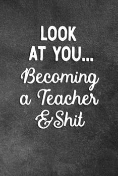 Paperback Look At You Becoming A Teacher And Shit: Blank Lined Notebook Snarky Sarcastic Gag Gift For Teachers Book