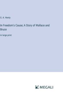 Hardcover In Freedom's Cause; A Story of Wallace and Bruce: in large print Book