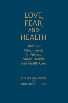 Hardcover Love, Fear, and Health: How Our Attachments to Others Shape Health and Health Care Book