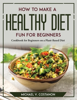 Paperback How to Make a Healthy Diet Fun for Beginners: Cookbook for Beginners on a Plant-Based Diet Book