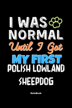 I Was Normal Until I Got My First Polish Lowland Sheepdog Notebook - Polish Lowland Sheepdog Dog Lover and Pet Owner: Lined Notebook / Journal Gift, 120 Pages, 6x9, Soft Cover, Matte Finish