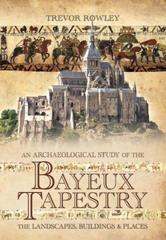 Paperback An Archaeological Study of the Bayeux Tapestry: The Landscapes, Buildings and Places Book