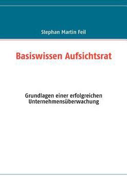 Basiswissen Aufsichtsrat: Grundlagen einer erfolgreichen Unternehmensüberwachung