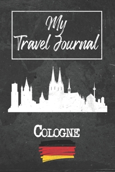 My Travel Journal Cologne: 6x9 Travel Notebook or Diary with prompts, Checklists and Bucketlists perfect gift for your Trip to Cologne (Germany) for every Traveler
