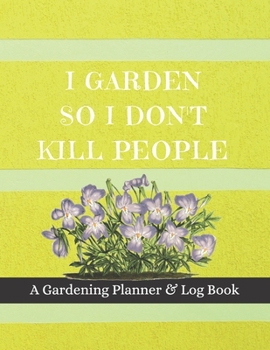 Paperback I Garden So I Don't Kill People: A Gardening Planner & Log Book: Perfect Must Have Gift For All Gardeners Enthusiasts (Monthly Planner, Budget Tracker Book