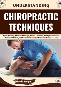 Paperback Understanding Chiropractic Techniques: Spinal Anatomy, Adjustment Concepts, Patient Assessment, Safety Considerations, Treatment Methods, and Practica Book