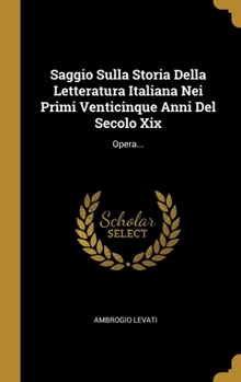 Hardcover Saggio Sulla Storia Della Letteratura Italiana Nei Primi Venticinque Anni Del Secolo Xix: Opera... [Italian] Book