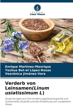 Verderb von Leinsamen(Linum usiatissimum L): Auswirkungen auf ihre ernährungsphysiologische und funktionelle Qualität und die Entstehung von oxidativem Stress (German Edition)