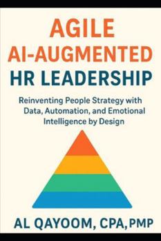Agile AI-Augmented HR Leadership: Reinventing People Strategy with Data, Automation, and Emotional Intelligence by Design (Designing The Future: How ... Systems Thinking Are Redefining our World)