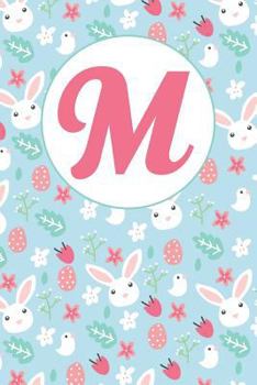 Paperback M: Letter M Journal, Easter Bunnies, Eggs, Chicks, and Flowers, Personalized Notebook Monogram Initial, 6 X 9 Book