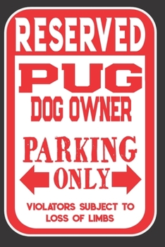 Reserved Pug Dog Owner Parking Only. Violators Subject To Loss Of Limbs: Blank Lined Notebook To Write In | Appreciation Gift For Pug Dog Lovers