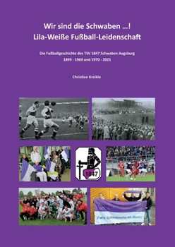 Paperback Wir sind die Schwaben ...! Lila-Weiße Fußball-Leidenschaft: Die Fußballgeschichte des TSV 1847 Schwaben Augsburg 1899 - 1969 und 1970 - 2021 [German] Book