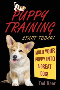 Paperback PUPPY TRAINING - Start Today!: Mold Your Puppy Into a Great Dog! Book