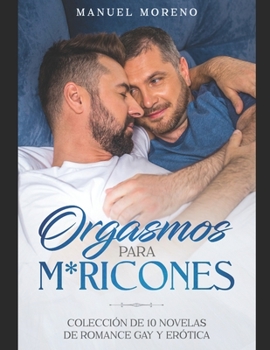 Orgasmos para M*ricones: Colección de 10 Novelas de Romance Gay y Erótica (Spanish Edition)