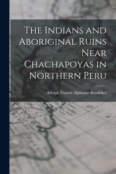 Paperback The Indians and Aboriginal Ruins Near Chachapoyas in Northern Peru Book